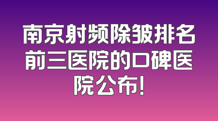 南京射频除皱排名前三医院的口碑医院公布！