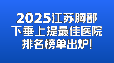 2025江苏胸部下垂上提最佳医院排名榜单出炉！