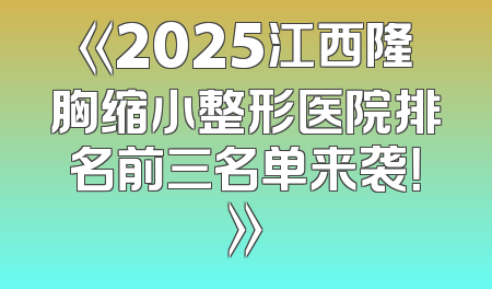 《2025江西隆胸缩小整形医院排名前三名单来袭！》