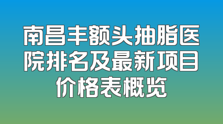 南昌丰额头抽脂医院排名及最新项目价格表概览