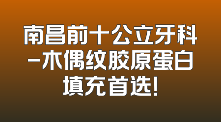 南昌前十公立牙科-木偶纹胶原蛋白填充首选！