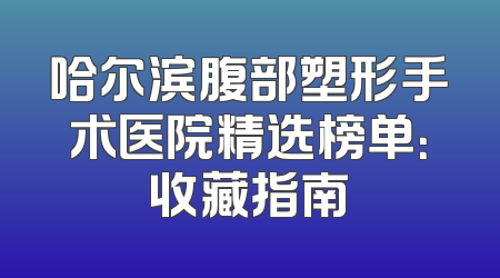 哈尔滨腹部塑形手术医院精选榜单：收藏指南