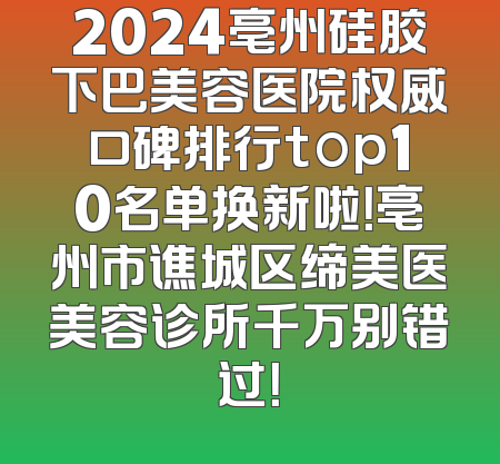 2024亳州硅胶下巴美容医院权威口碑排行top10名单换新啦！亳州市谯城区缔美医美容诊所千万别错过！