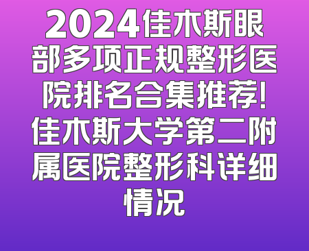 2024佳木斯眼部多项正规整形医院排名合集推荐！佳木斯大学第二附属医院整形科详细情况