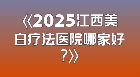 《2025江西美白疗法医院哪家好？》