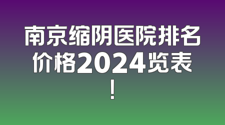 南京缩阴医院排名价格2024览表！