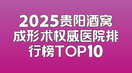2025贵阳酒窝成形术权威医院排行榜TOP10