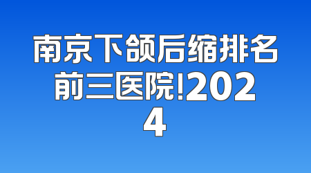 南京下颌后缩排名前三医院!2024