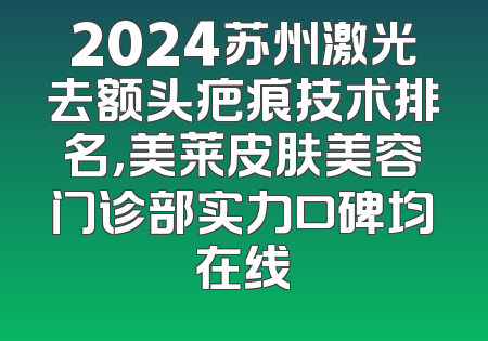 2024苏州激光去额头疤痕技术排名，美莱皮肤美容门诊部实力口碑均在线