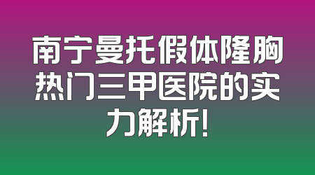 南宁曼托假体隆胸热门三甲医院的实力解析！
