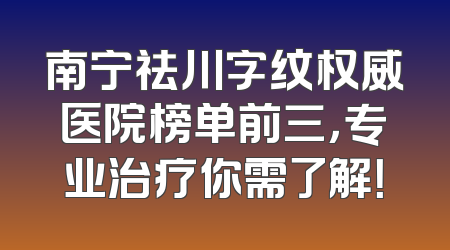南宁祛川字纹权威医院榜单前三，专业治疗你需了解！