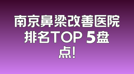 南京鼻梁改善医院排名TOP 5盘点！