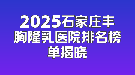 2025石家庄丰胸隆乳医院排名榜单揭晓