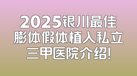 2025银川最佳膨体假体植入私立三甲医院介绍！