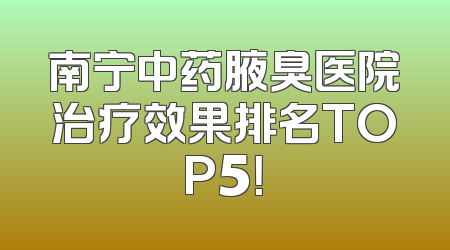 南宁中药腋臭医院治疗效果排名TOP5！