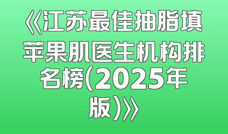 《江苏最佳抽脂填苹果肌医生机构排名榜（2025年版）》