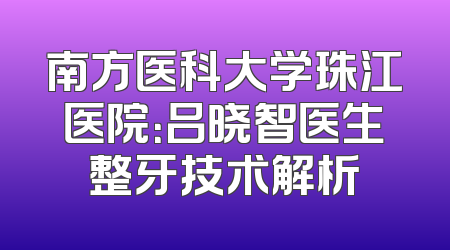南方医科大学珠江医院：吕晓智医生整牙技术解析