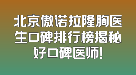北京傲诺拉隆胸医生口碑排行榜揭秘好口碑医师！