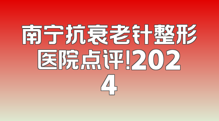 南宁抗衰老针整形医院点评！2024