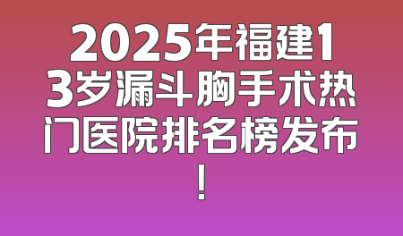 2025年福建13岁漏斗胸手术热门医院排名榜发布！