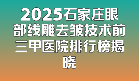 2025石家庄眼部线雕去皱技术前三甲医院排行榜揭晓