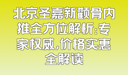 北京圣嘉新颧骨内推全方位解析：专家权威，价格实惠全解读