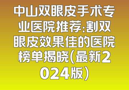 中山双眼皮手术专业医院推荐：割双眼皮效果佳的医院榜单揭晓（最新2024版）