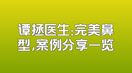 谭拯医生：完美鼻型，案例分享一览