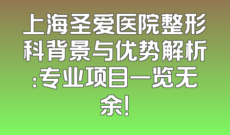 上海圣爱医院整形科背景与优势解析：专业项目一览无余！