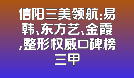 信阳三美领航：易韩、东方艺、金霞，整形权威口碑榜三甲