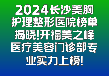 2024长沙美胸护理整形医院榜单揭晓！开福美之峰医疗美容门诊部专业实力上榜！