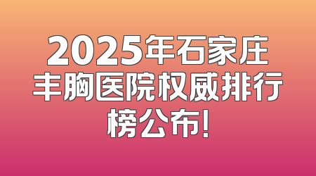2025年石家庄丰胸医院权威排行榜公布！