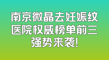 南京微晶去妊娠纹医院权威榜单前三强势来袭！