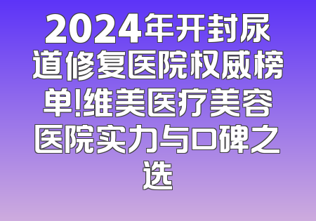 2024年开封尿道修复医院权威榜单！维美医疗美容医院实力与口碑之选