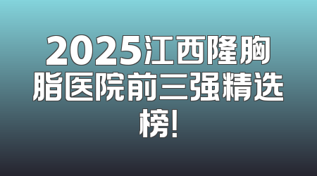 2025江西隆胸脂医院前三强精选榜！