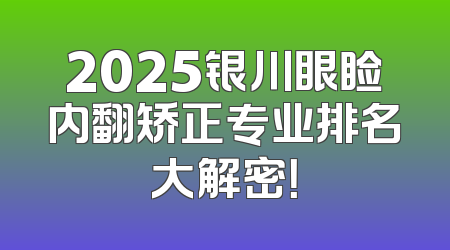 2025银川眼睑内翻矫正专业排名大解密！