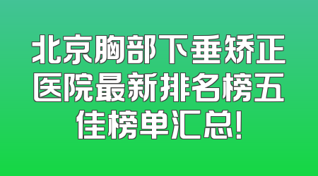 北京胸部下垂矫正医院最新排名榜五佳榜单汇总！