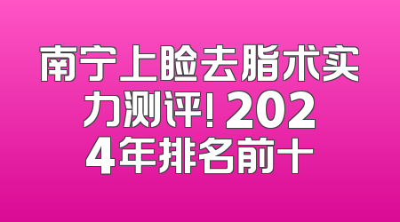 南宁上睑去脂术实力测评! 2024年排名前十