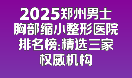 2025郑州男士胸部缩小整形医院排名榜：精选三家权威机构
