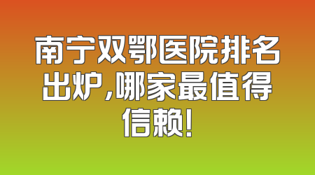 南宁双鄂医院排名出炉，哪家最值得信赖！