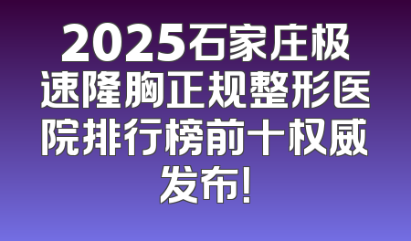 2025石家庄极速隆胸正规整形医院排行榜前十权威发布！