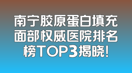 南宁胶原蛋白填充面部权威医院排名榜TOP3揭晓！