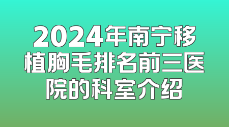 2024年南宁移植胸毛排名前三医院的科室介绍