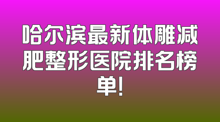 哈尔滨最新体雕减肥整形医院排名榜单！