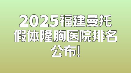 2025福建曼托假体隆胸医院排名公布！