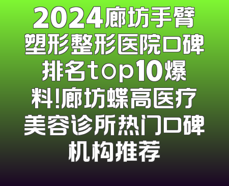 2024廊坊手臂塑形整形医院口碑排名top10爆料！廊坊蝶高医疗美容诊所热门口碑机构推荐