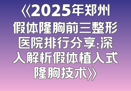 《2025年郑州假体隆胸前三整形医院排行分享：深入解析假体植入式隆胸技术》