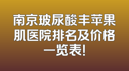 南京玻尿酸丰苹果肌医院排名及价格一览表！