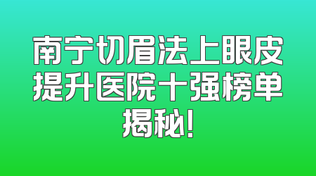 南宁切眉法上眼皮提升医院十强榜单揭秘！