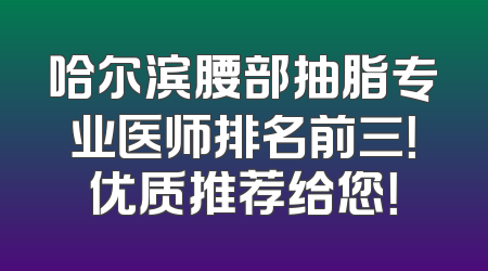 哈尔滨腰部抽脂专业医师排名前三！优质推荐给您！